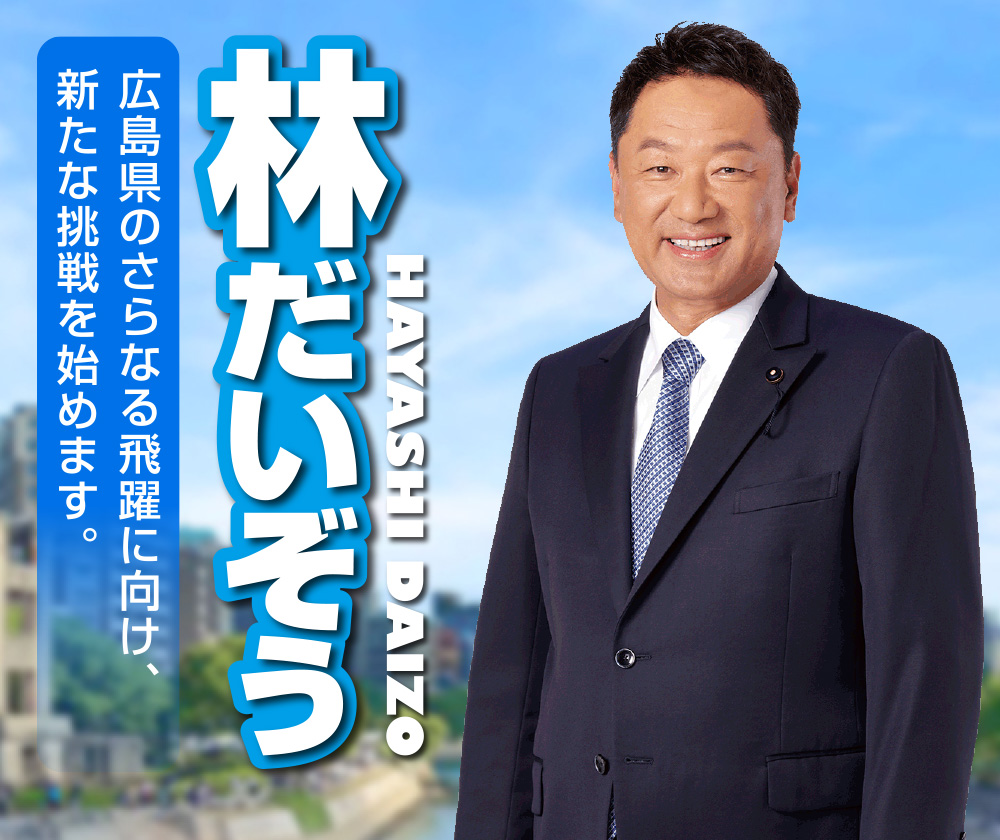 林だいぞう　広島県のさらなる飛躍に向け、新たな挑戦を始めます。